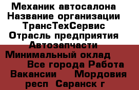 Механик автосалона › Название организации ­ ТрансТехСервис › Отрасль предприятия ­ Автозапчасти › Минимальный оклад ­ 20 000 - Все города Работа » Вакансии   . Мордовия респ.,Саранск г.